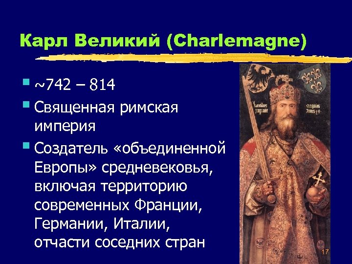 Карл Великий (Charlemagne) § ~742 – 814 § Священная римская империя § Создатель «объединенной