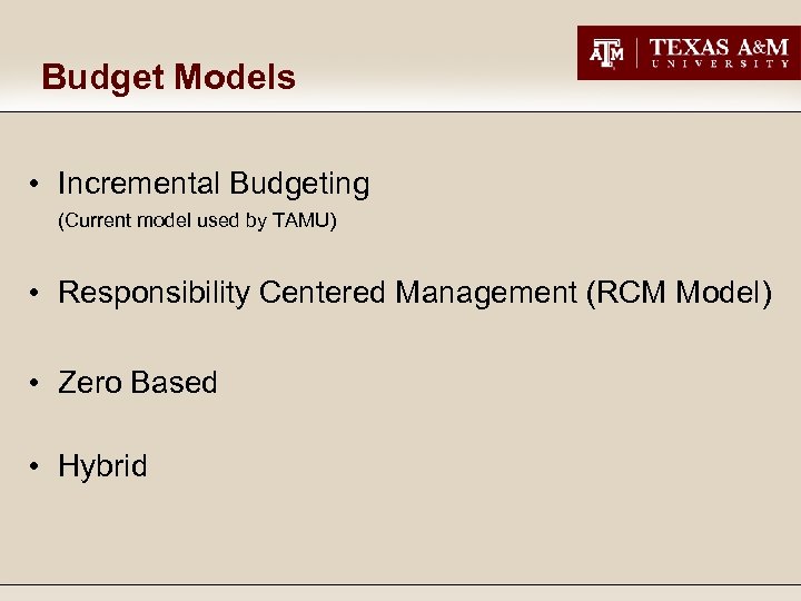 Budget Models • Incremental Budgeting (Current model used by TAMU) • Responsibility Centered Management