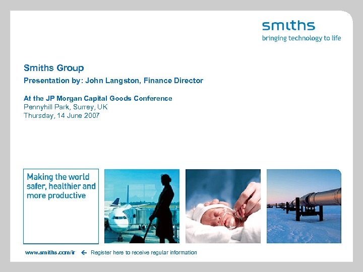 Smiths Group Presentation by: John Langston, Finance Director www. smiths. com/ir At the JP