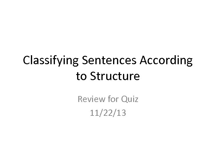 Classifying Sentences According to Structure Review for Quiz 11/22/13 