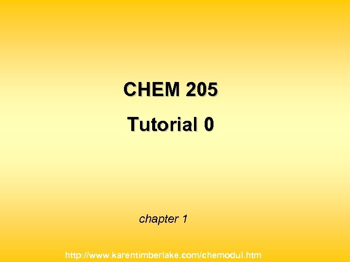 CHEM 205 Tutorial 0 chapter 1 http: //www. karentimberlake. com/chemodul. htm 