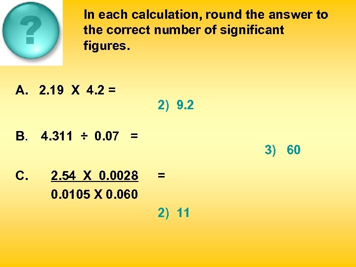 In each calculation, round the answer to the correct number of significant figures. A.