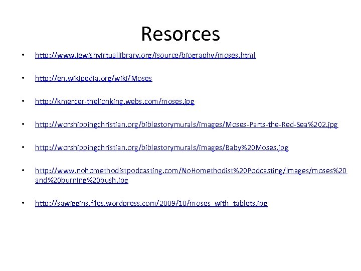 Resorces • http: //www. jewishvirtuallibrary. org/jsource/biography/moses. html • http: //en. wikipedia. org/wiki/Moses • http:
