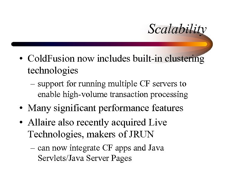 Scalability • Cold. Fusion now includes built-in clustering technologies – support for running multiple