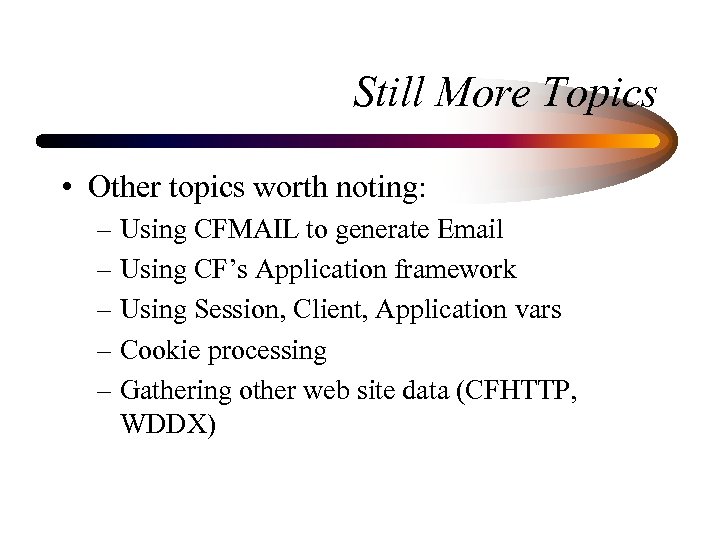 Still More Topics • Other topics worth noting: – Using CFMAIL to generate Email
