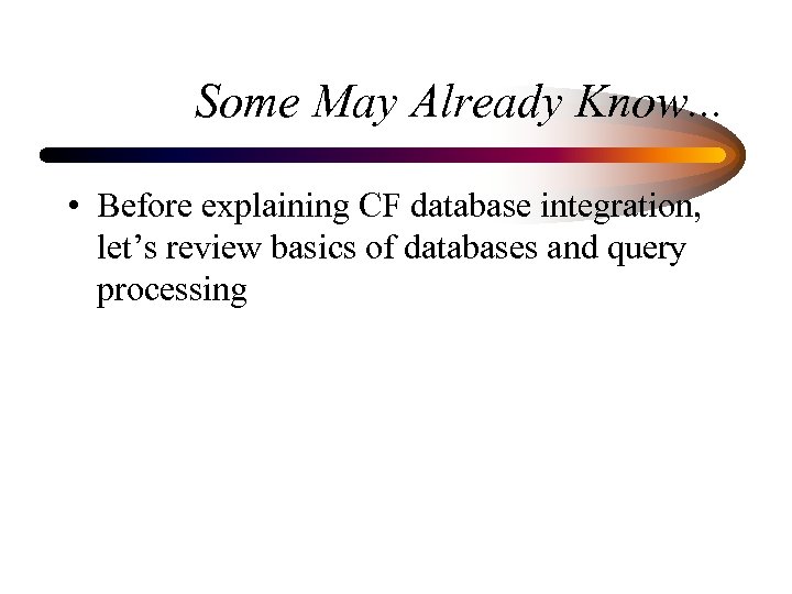 Some May Already Know. . . • Before explaining CF database integration, let’s review