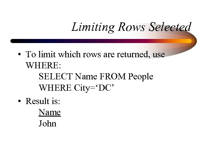 Limiting Rows Selected • To limit which rows are returned, use WHERE: SELECT Name