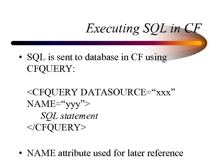 Executing SQL in CF • SQL is sent to database in CF using CFQUERY: