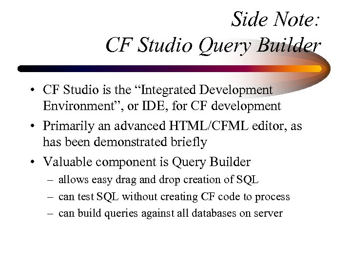 Side Note: CF Studio Query Builder • CF Studio is the “Integrated Development Environment”,