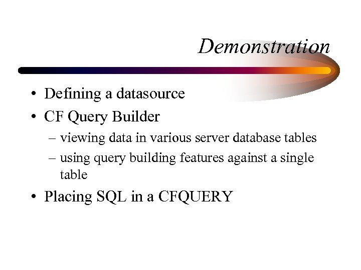 Demonstration • Defining a datasource • CF Query Builder – viewing data in various