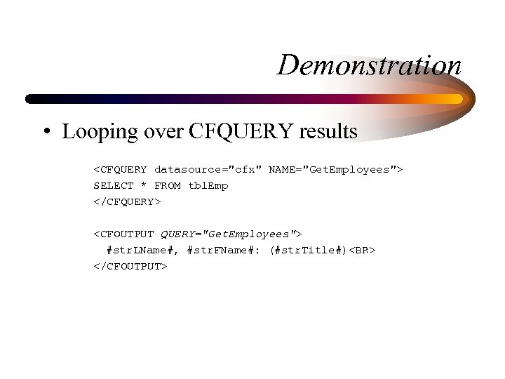Demonstration • Looping over CFQUERY results <CFQUERY datasource="cfx" NAME="Get. Employees"> SELECT * FROM tbl.