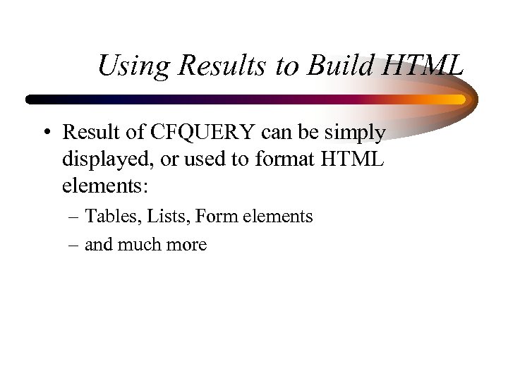 Using Results to Build HTML • Result of CFQUERY can be simply displayed, or