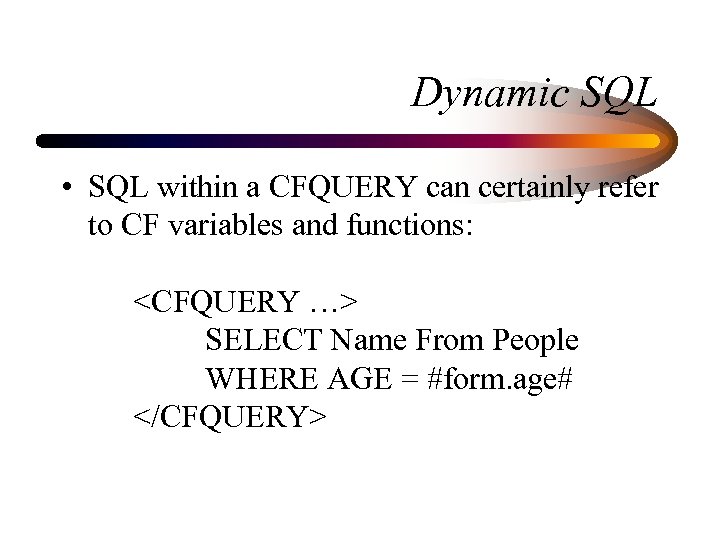 Dynamic SQL • SQL within a CFQUERY can certainly refer to CF variables and