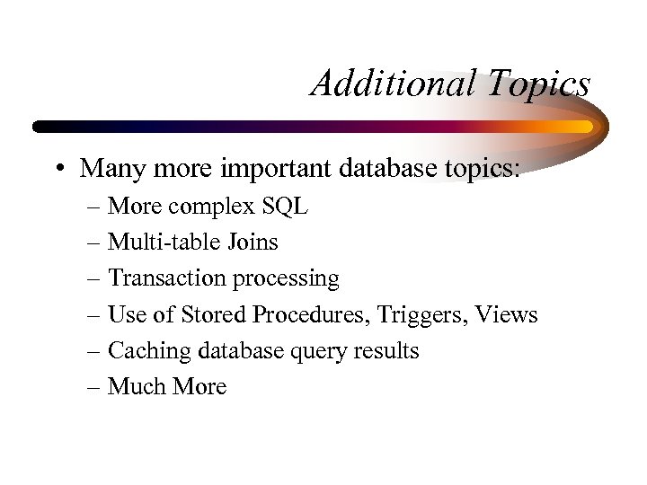 Additional Topics • Many more important database topics: – More complex SQL – Multi-table