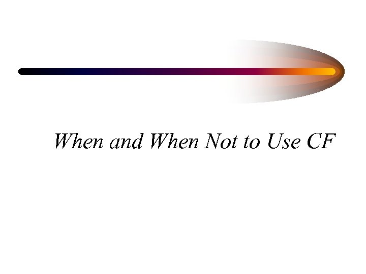 When and When Not to Use CF 