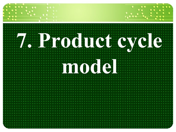 7. Product cycle model 