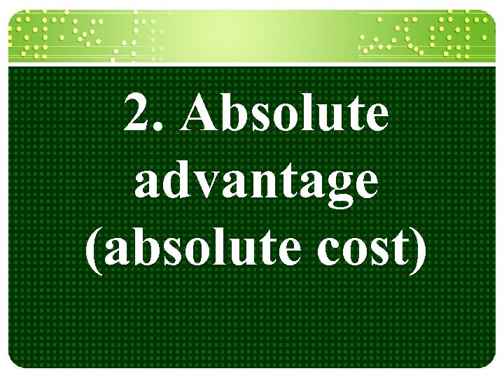 2. Absolute advantage (absolute cost) 