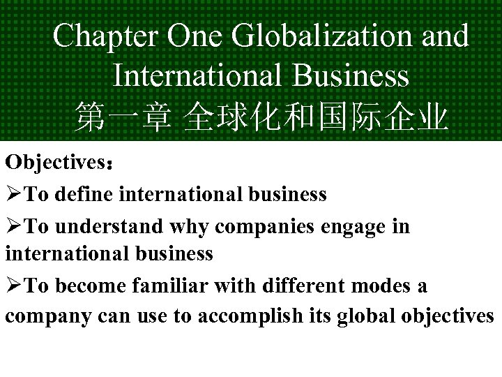 Chapter One Globalization and International Business 第一章 全球化和国际企业 Objectives： ØTo define international business ØTo