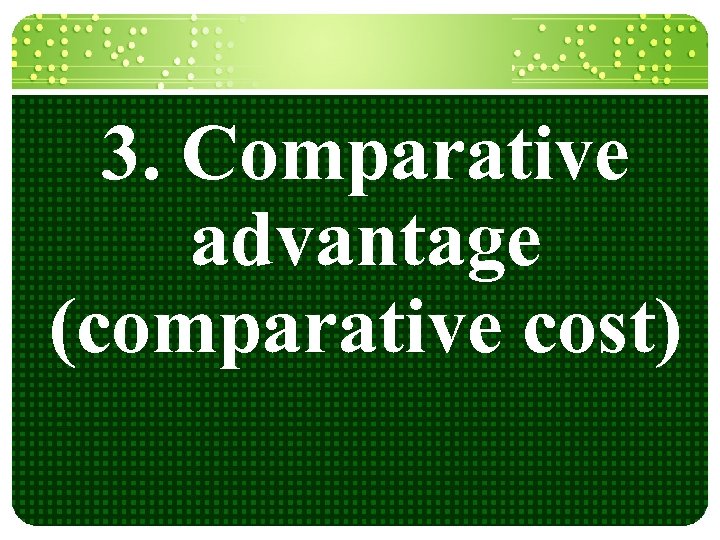 3. Comparative advantage (comparative cost) 