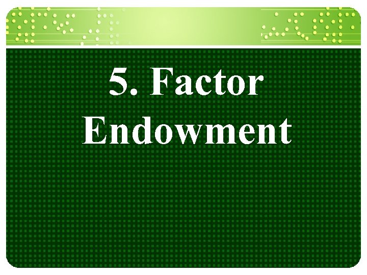 5. Factor Endowment 