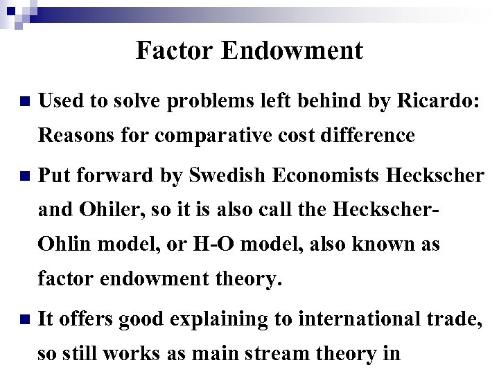 Factor Endowment n Used to solve problems left behind by Ricardo: Reasons for comparative