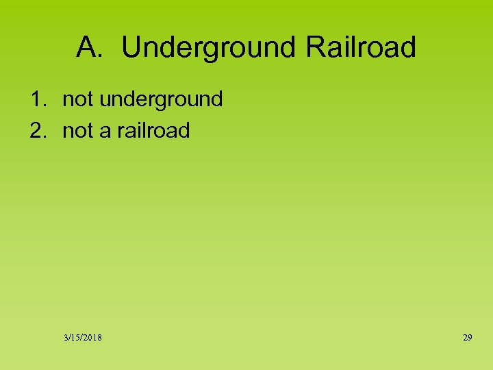 A. Underground Railroad 1. not underground 2. not a railroad 3/15/2018 29 