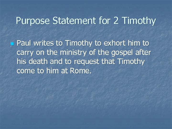 Purpose Statement for 2 Timothy n Paul writes to Timothy to exhort him to