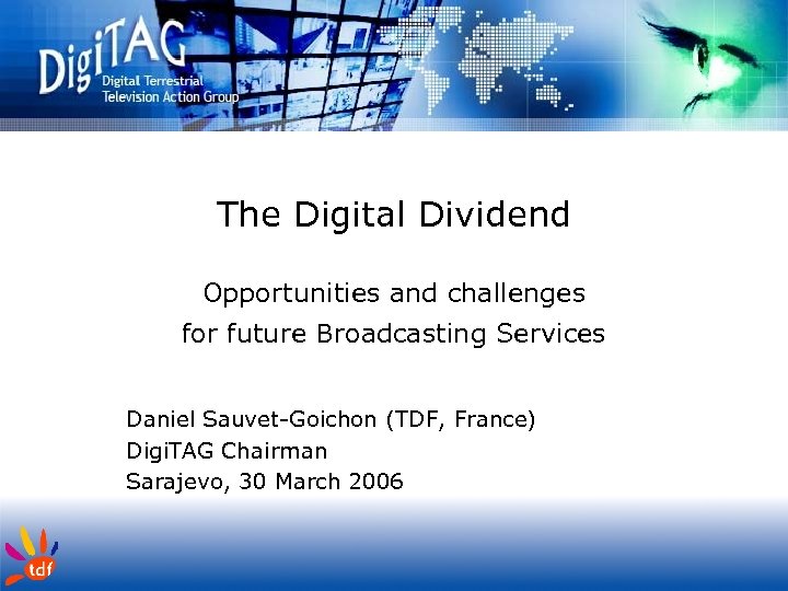The Digital Dividend Opportunities and challenges for future Broadcasting Services Daniel Sauvet-Goichon (TDF, France)