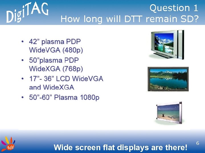 Question 1 How long will DTT remain SD? Wide screen flat displays are there!