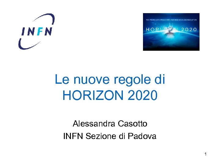 Le nuove regole di HORIZON 2020 Alessandra Casotto INFN Sezione di Padova 1 