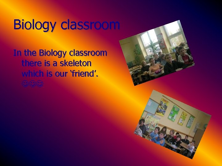 Biology classroom In the Biology classroom there is a skeleton which is our ‘friend’.