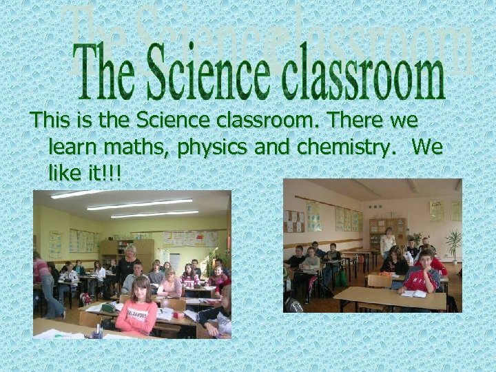 This is the Science classroom. There we learn maths, physics and chemistry. We like