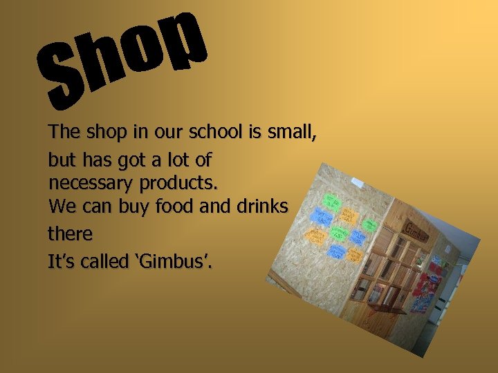 The shop in our school is small, but has got a lot of necessary