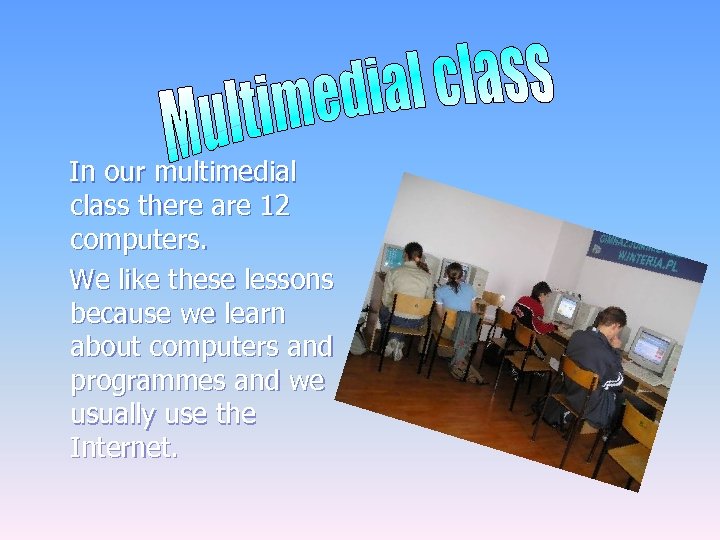 In our multimedial class there are 12 computers. We like these lessons because we