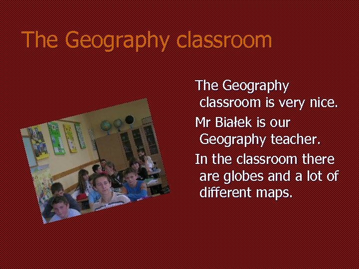 The Geography classroom is very nice. Mr Białek is our Geography teacher. In the