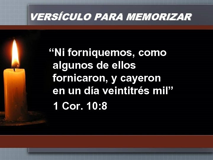 VERSÍCULO PARA MEMORIZAR “Ni forniquemos, como algunos de ellos fornicaron, y cayeron en un