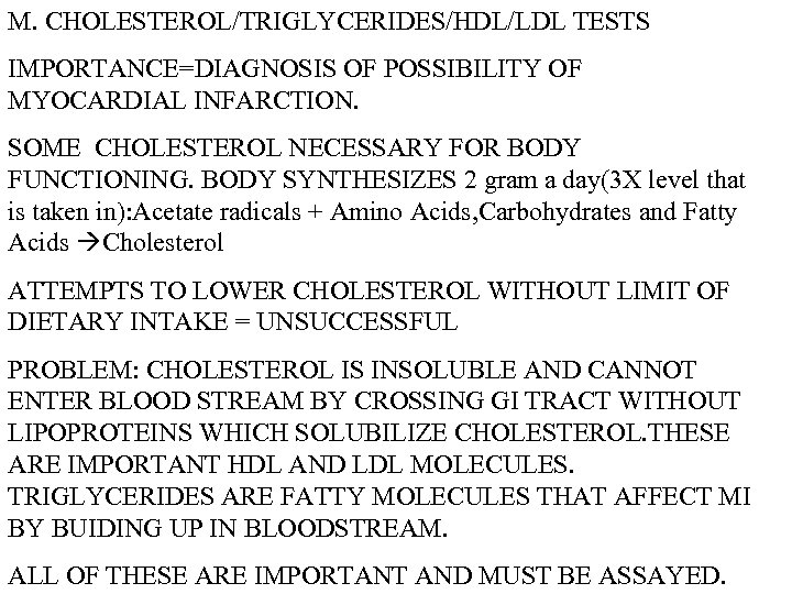 M. CHOLESTEROL/TRIGLYCERIDES/HDL/LDL TESTS IMPORTANCE=DIAGNOSIS OF POSSIBILITY OF MYOCARDIAL INFARCTION. SOME CHOLESTEROL NECESSARY FOR BODY