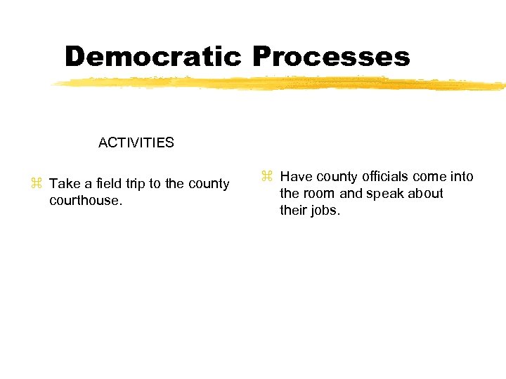 Democratic Processes ACTIVITIES z Take a field trip to the county courthouse. z Have
