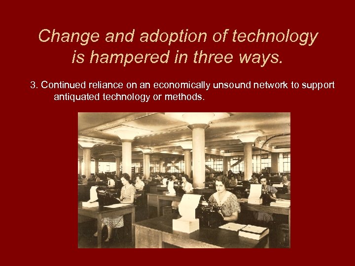 Change and adoption of technology is hampered in three ways. 3. Continued reliance on