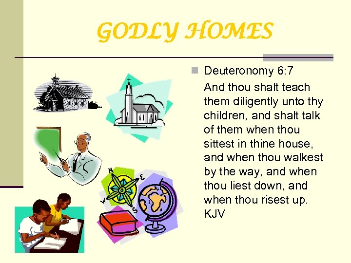 GODLY HOMES n Deuteronomy 6: 7 And thou shalt teach them diligently unto thy
