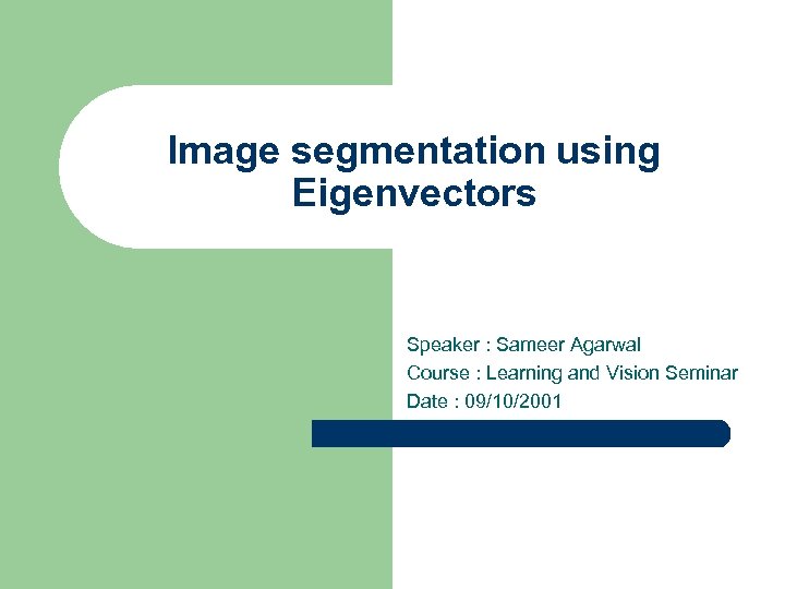 Image segmentation using Eigenvectors Speaker : Sameer Agarwal Course : Learning and Vision Seminar