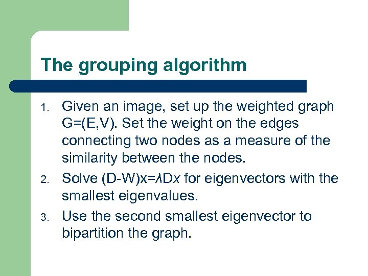 The grouping algorithm 1. 2. 3. Given an image, set up the weighted graph