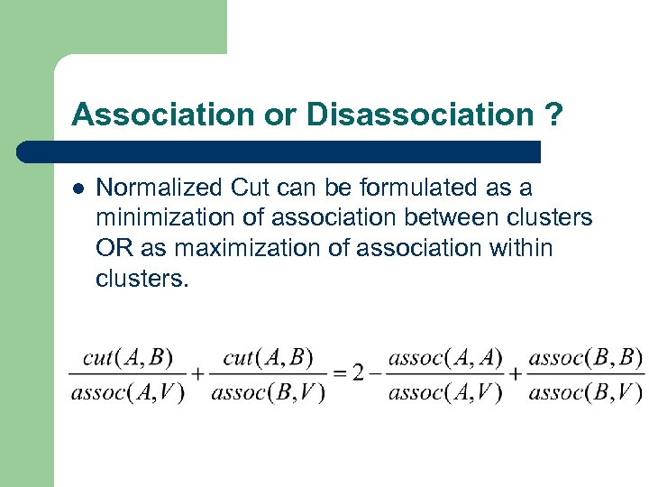 Association or Disassociation ? l Normalized Cut can be formulated as a minimization of