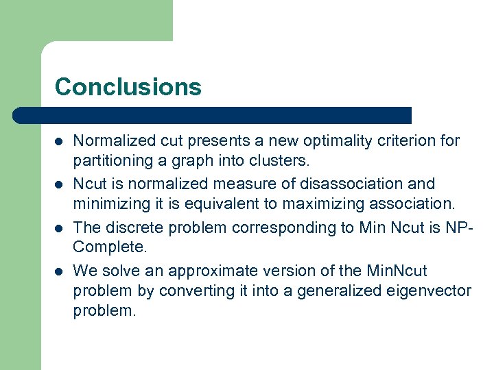 Conclusions l l Normalized cut presents a new optimality criterion for partitioning a graph