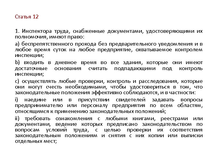 Статья 12 1. Инспектора труда, снабженные документами, удостоверяющими их полномочия, имеют право: a) беспрепятственного