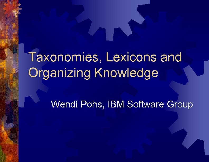 Taxonomies, Lexicons and Organizing Knowledge Wendi Pohs, IBM Software Group 