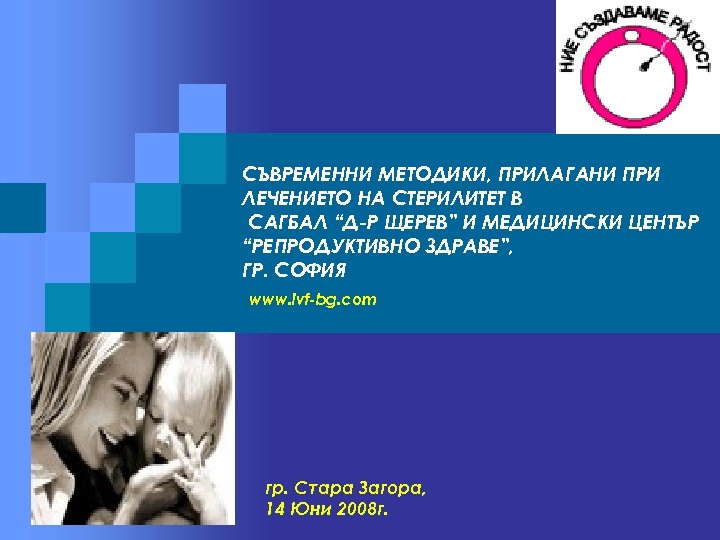 СЪВРЕМЕННИ МЕТОДИКИ, ПРИЛАГАНИ ПРИ ЛЕЧЕНИЕТО НА СТЕРИЛИТЕТ В САГБАЛ “Д-Р ЩЕРЕВ” И МЕДИЦИНСКИ ЦЕНТЪР