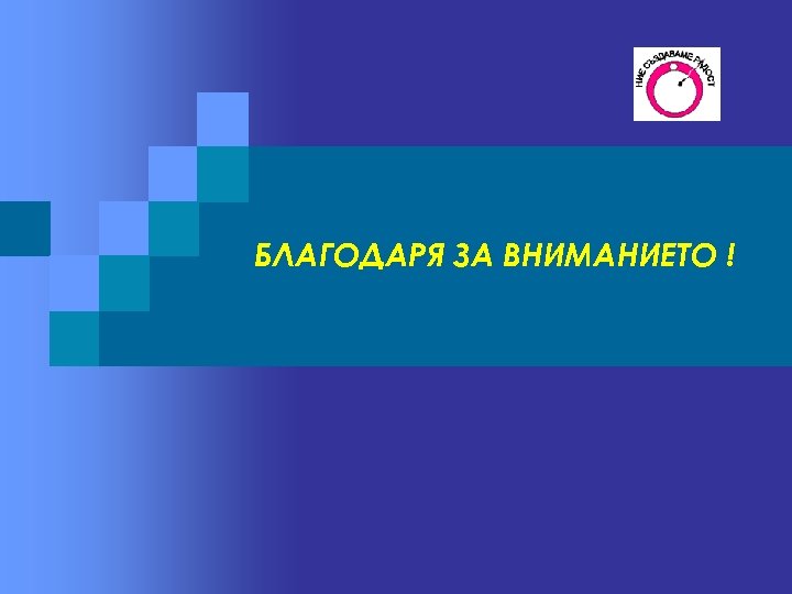 БЛАГОДАРЯ ЗА ВНИМАНИЕТО ! 