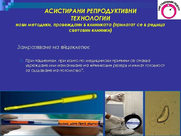 АСИСТИРАНИ РЕПРОДУКТИВНИ ТЕХНОЛОГИИ нови методики, провеждани в клиниката (прилагат се в редица световни клиники)