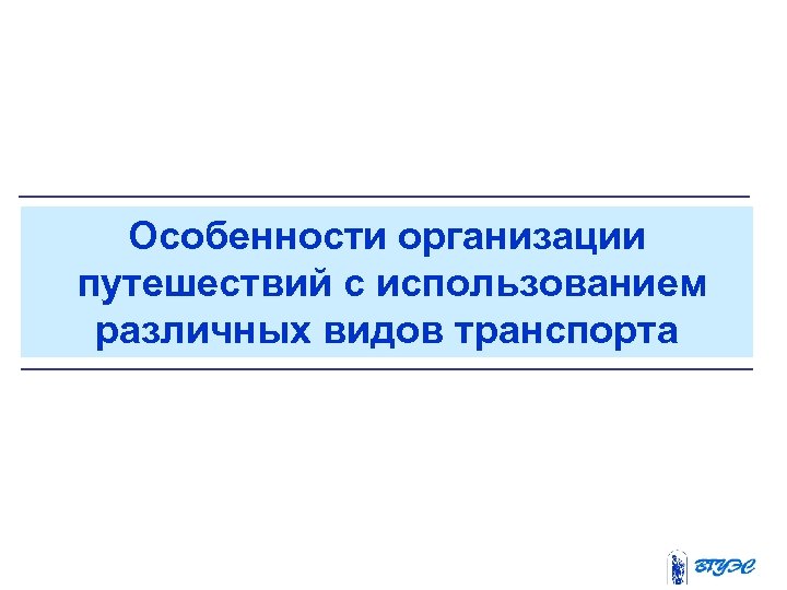 Особенности организации путешествий с использованием различных видов транспорта 